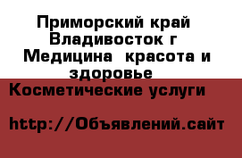 -------- - Приморский край, Владивосток г. Медицина, красота и здоровье » Косметические услуги   